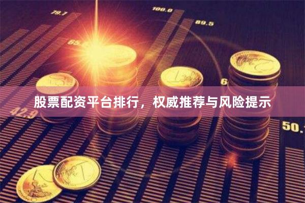 股票配资平台排行，权威推荐与风险提示