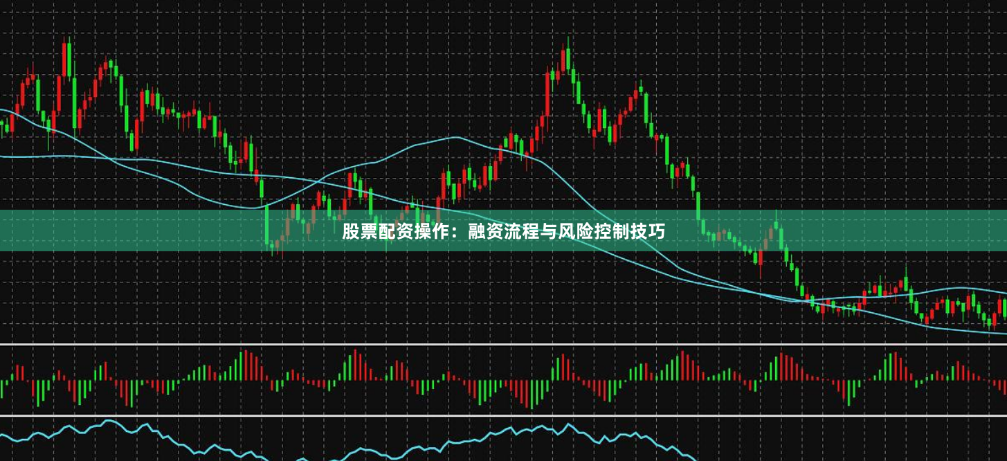 股票配资操作:融资流程与风险控制技巧