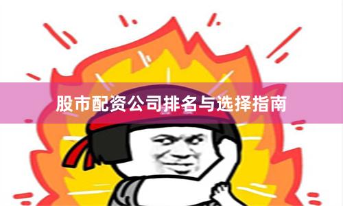 股市配资公司排名与选择指南