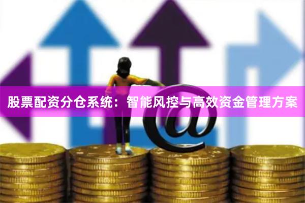 股票配资分仓系统：智能风控与高效资金管理方案