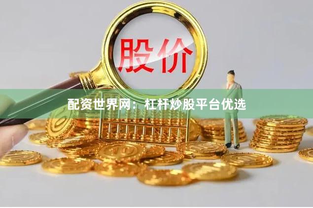 配资世界网：杠杆炒股平台优选