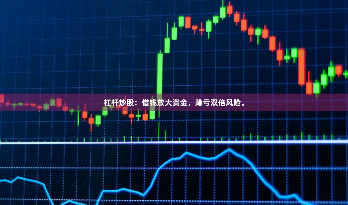 杠杆炒股：借钱放大资金，赚亏双倍风险。