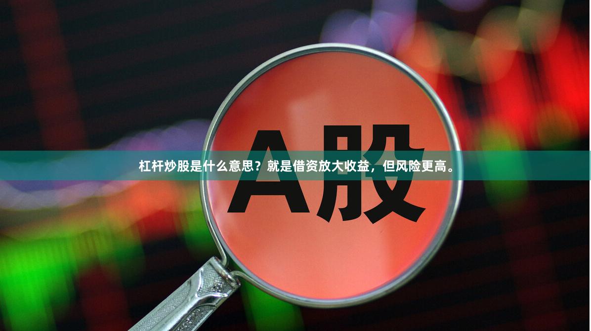 杠杆炒股是什么意思？就是借资放大收益，但风险更高。