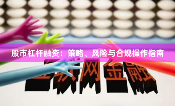 股市杠杆融资：策略、风险与合规操作指南