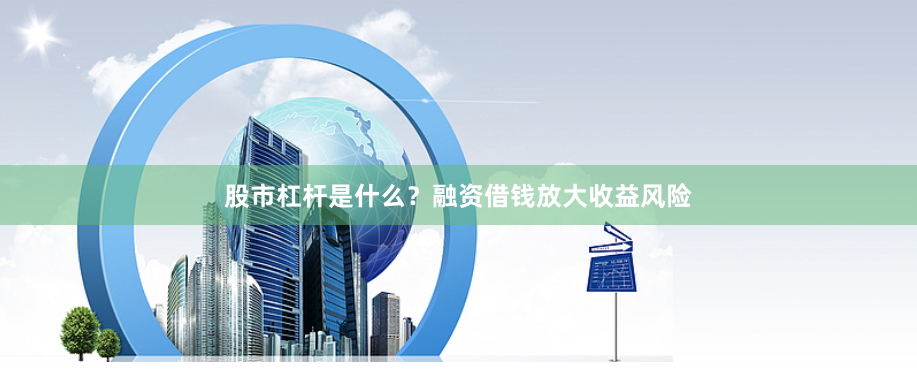 股市杠杆是什么？融资借钱放大收益风险