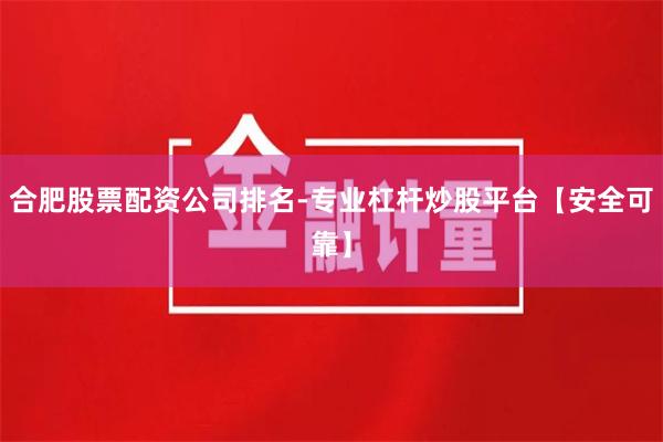 合肥股票配资公司排名-专业杠杆炒股平台【安全可靠】