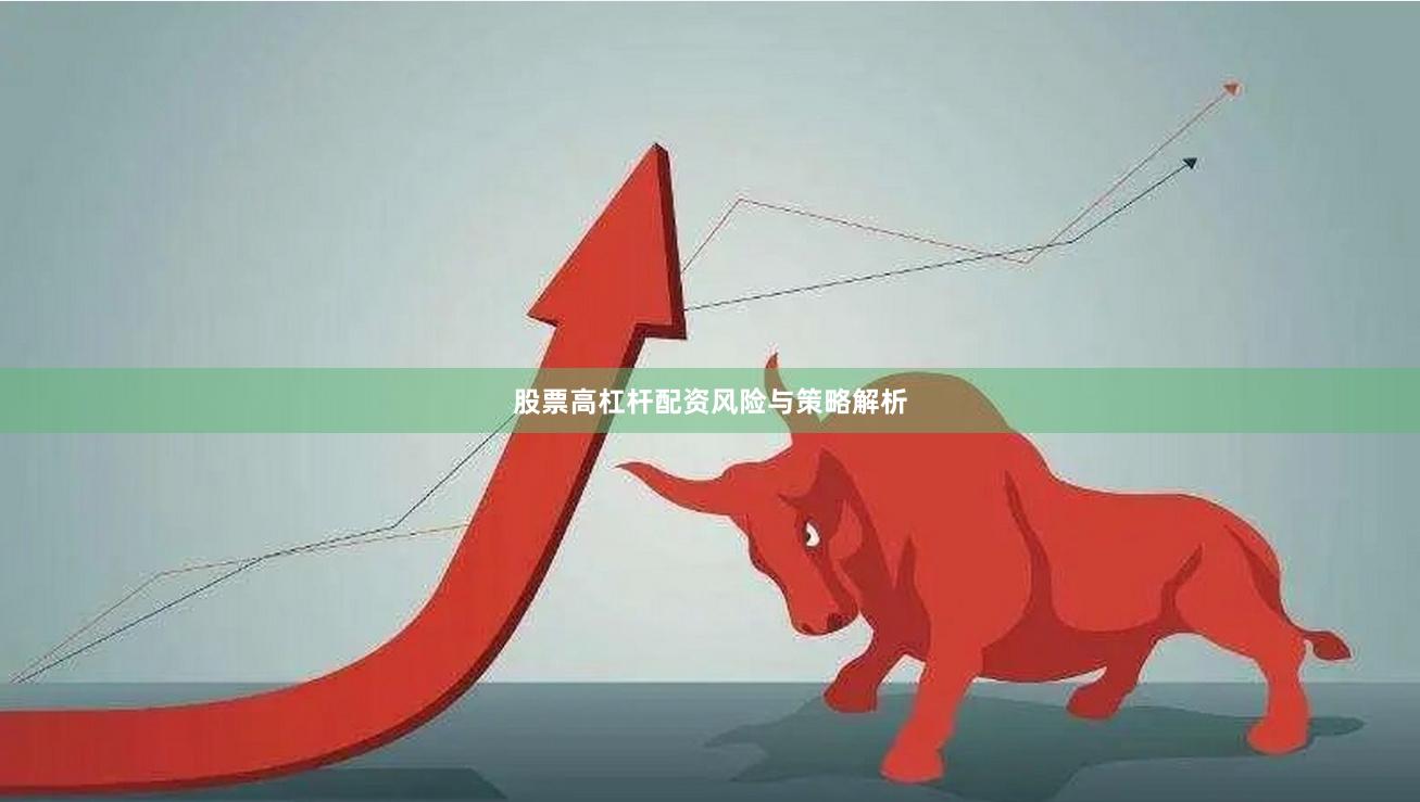 股票高杠杆配资风险与策略解析