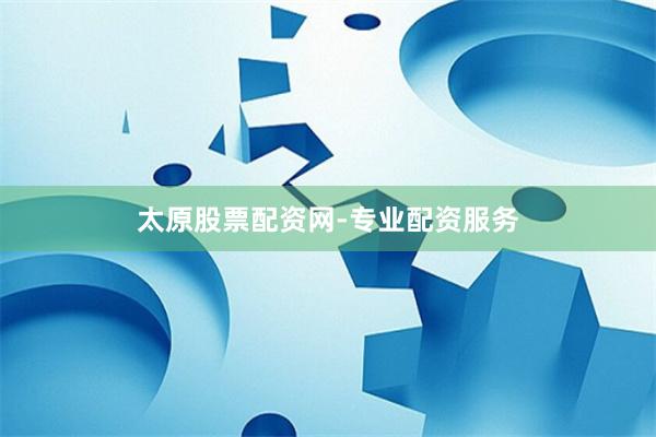 太原股票配资网-专业配资服务