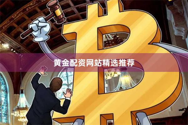 黄金配资网站精选推荐