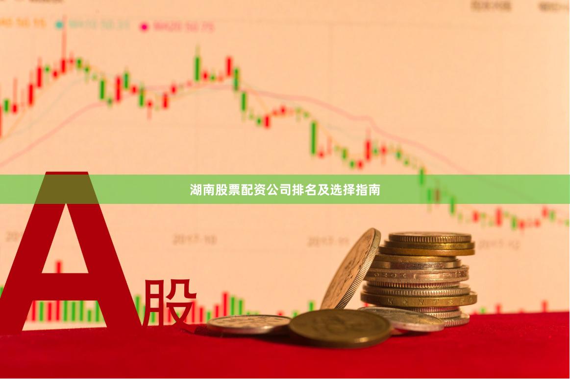 湖南股票配资公司排名及选择指南