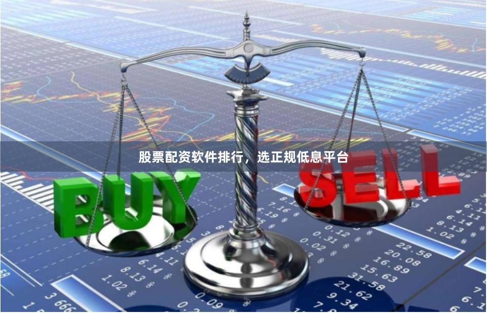 股票配资软件排行，选正规低息平台