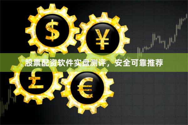 股票配资软件实盘测评，安全可靠推荐