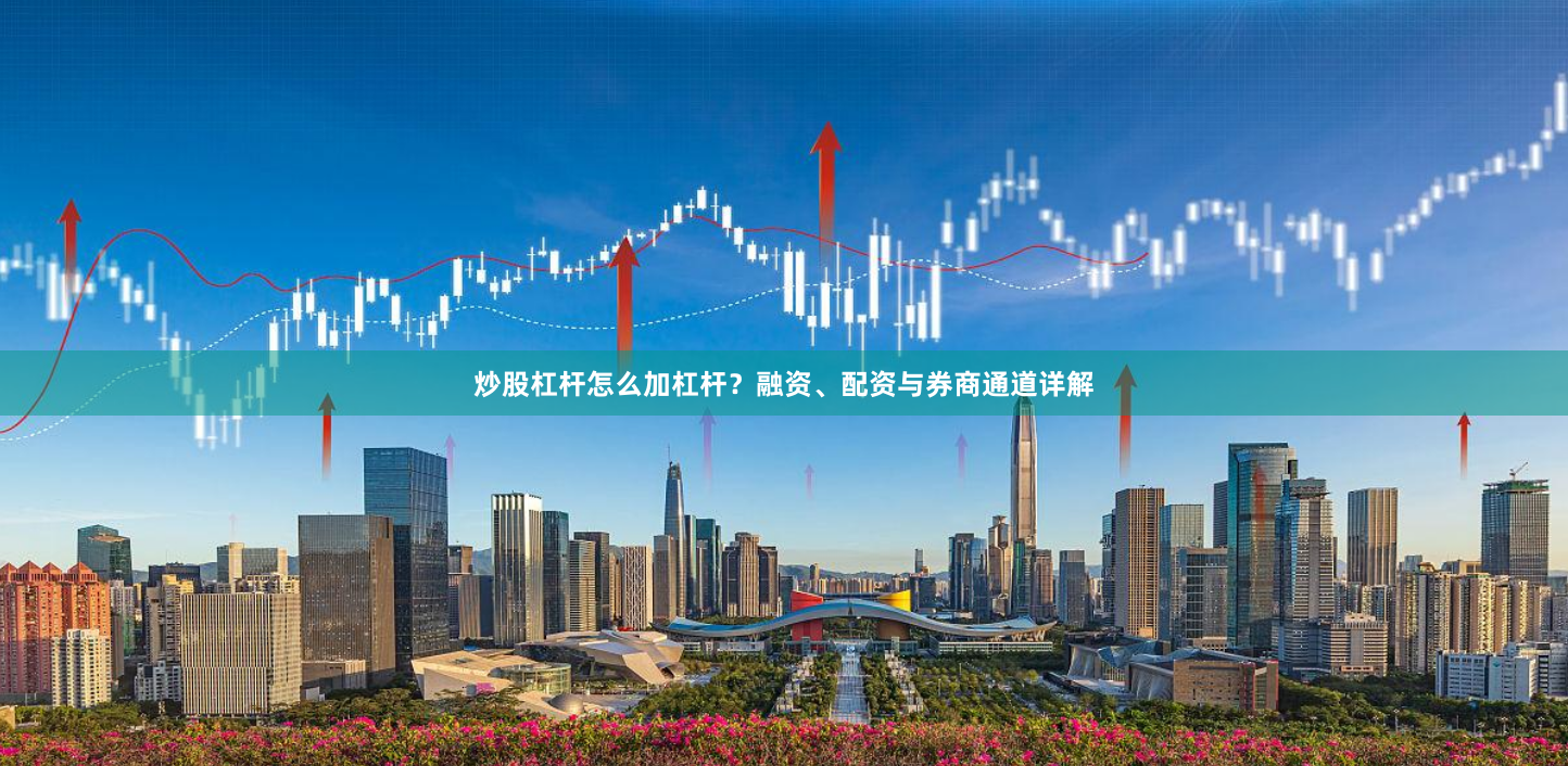 炒股杠杆怎么加杠杆？融资、配资与券商通道详解