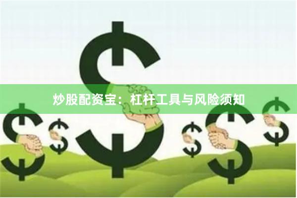 炒股配资宝：杠杆工具与风险须知