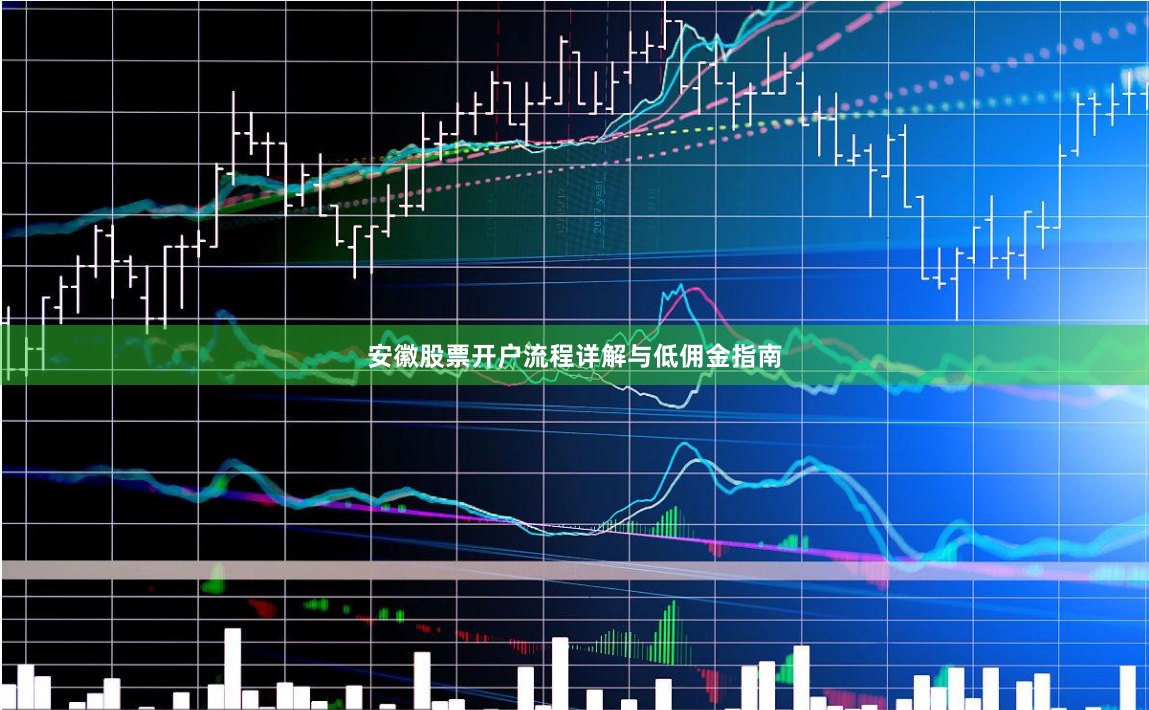安徽股票开户流程详解与低佣金指南