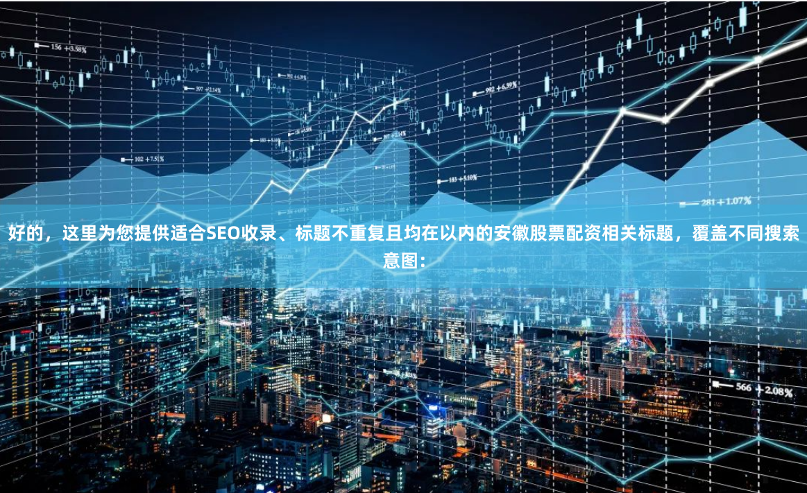 好的，这里为您提供适合SEO收录、标题不重复且均在以内的安徽股票配资相关标题，覆盖不同搜索意图：