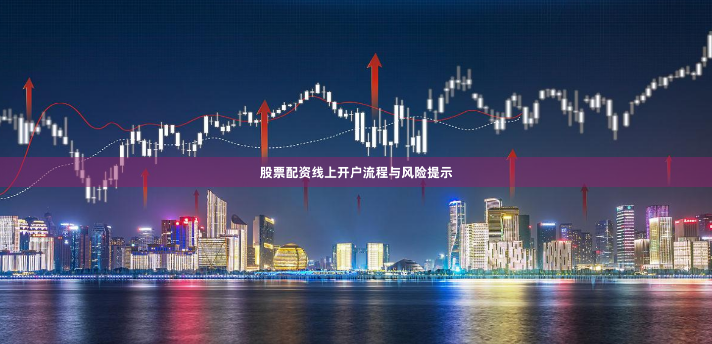 股票配资线上开户流程与风险提示