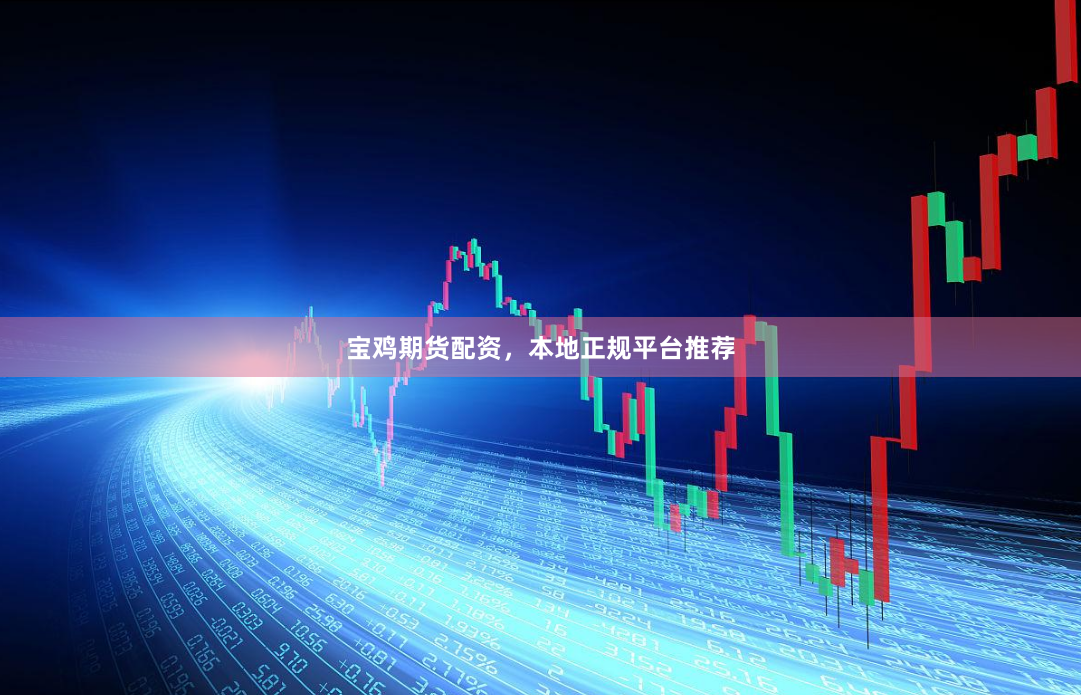 宝鸡期货配资，本地正规平台推荐