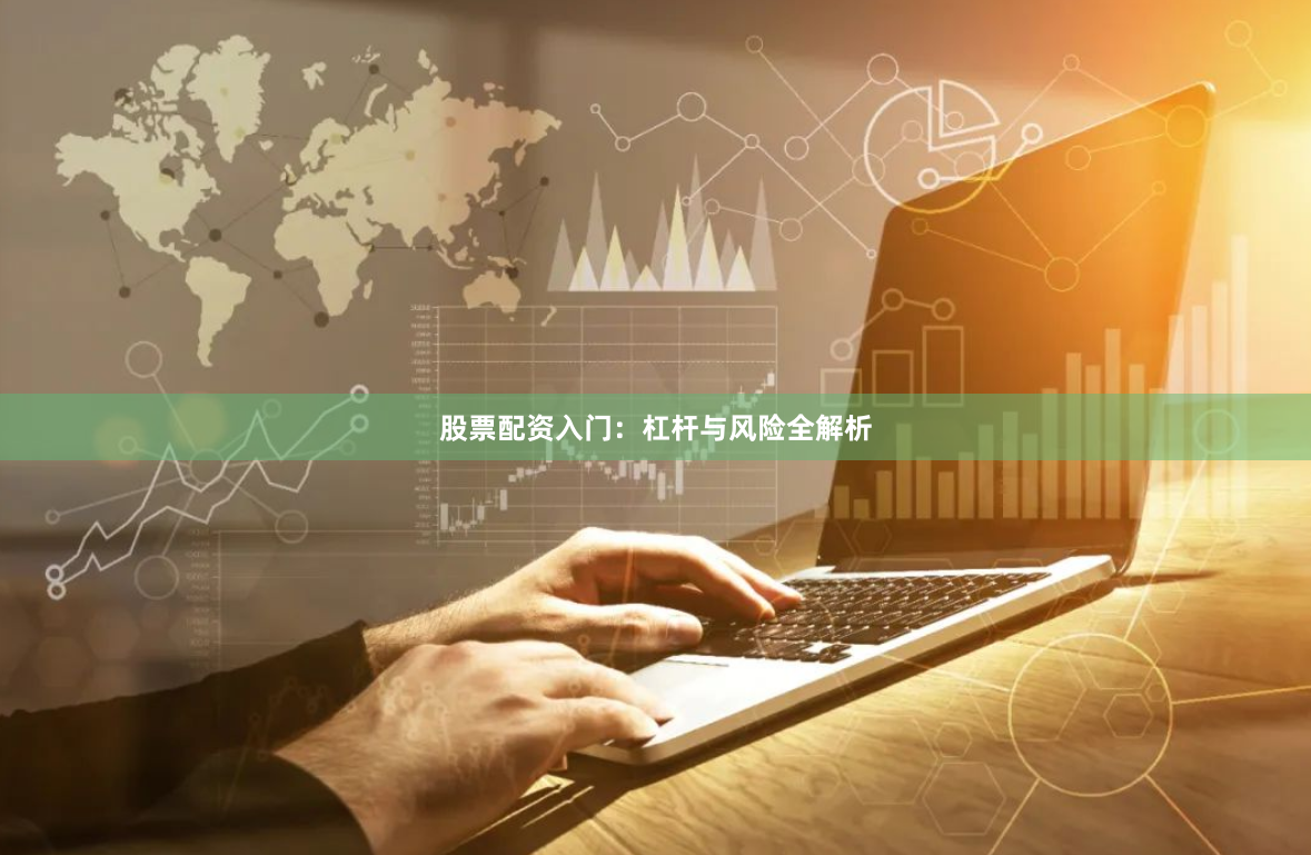 股票配资入门:杠杆与风险全解析