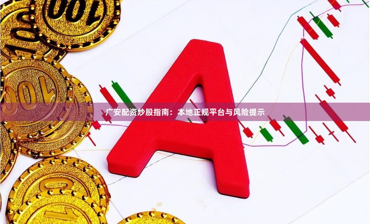 广安配资炒股指南：本地正规平台与风险提示