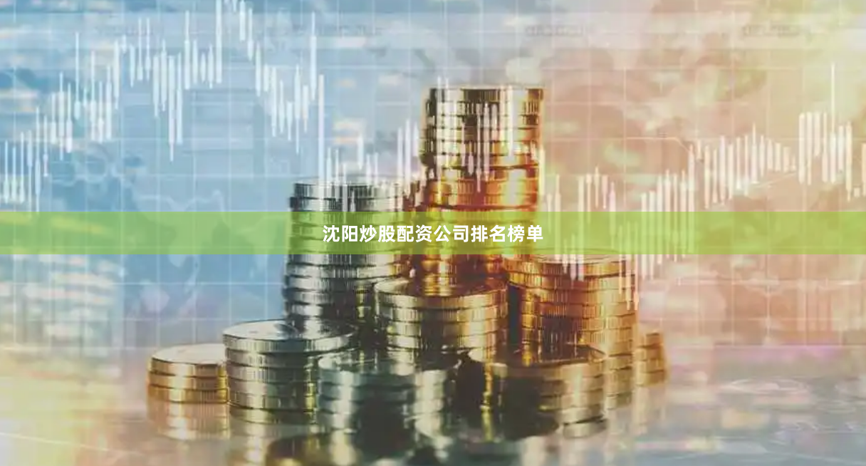 沈阳炒股配资公司排名榜单