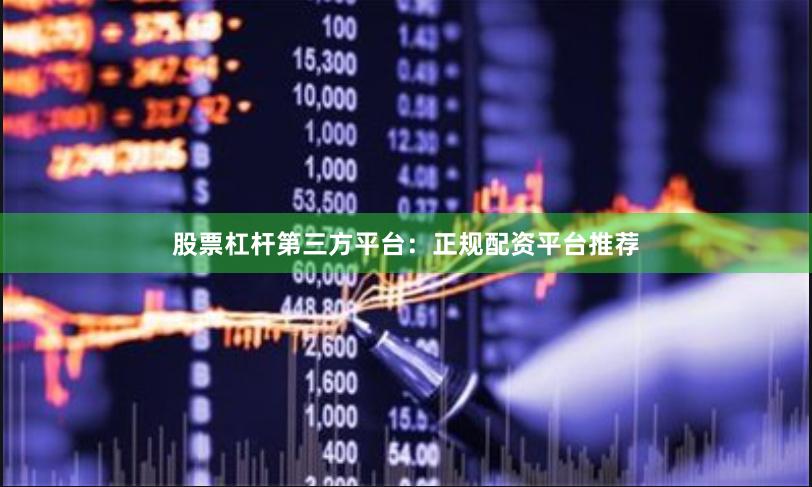 股票杠杆第三方平台：正规配资平台推荐